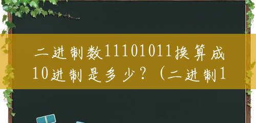二进制数11101011换算成10进制是多少?(二进制1101转十进制是多少) 二进制数11101011换算成10进制是多少?(二进制1101转十进制是多少)
