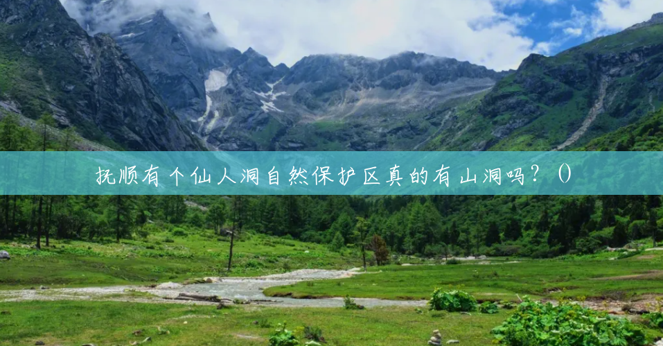 抚顺有个仙人洞自然保护区真的有山洞吗?() 抚顺有个仙人洞自然保护区真的有山洞吗?()