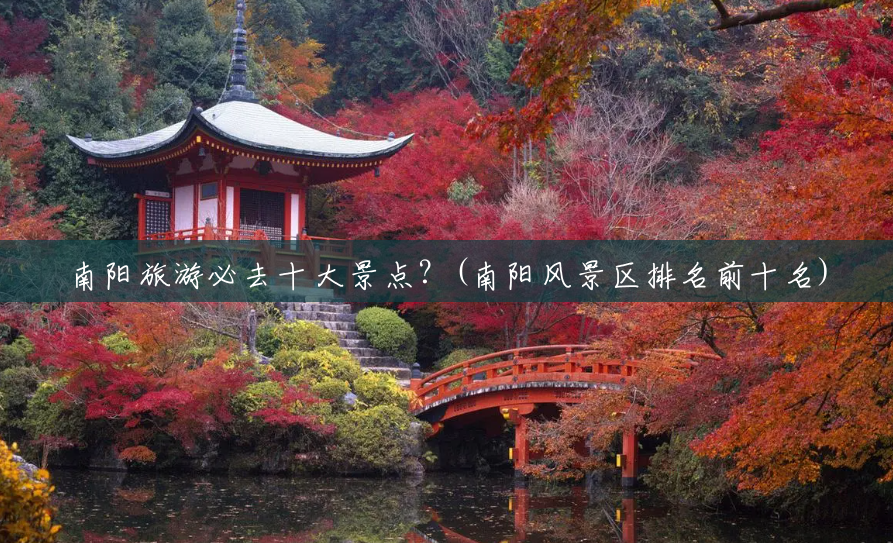 南阳旅游必去十大景点?(南阳风景区排名前十名) 南阳旅游必去十大景点?(南阳风景区排名前十名)