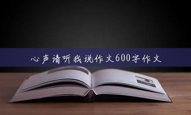 心声请听我说作文600字作文 心声请听我说作文600字作文