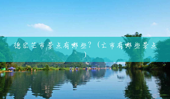 德宏芒市景点有哪些?(亡市有哪些景点) 德宏芒市景点有哪些?(亡市有哪些景点)