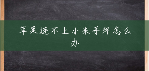 苹果连不上小米手环怎么办 苹果连不上小米手环怎么办