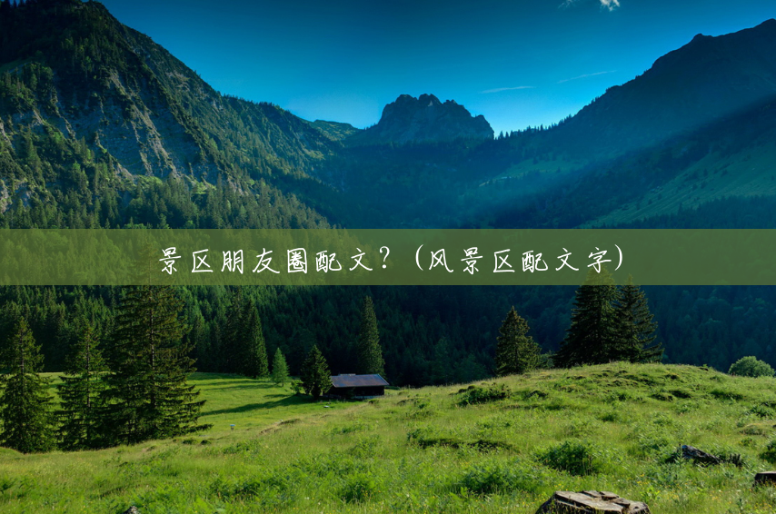 景区朋友圈配文?(风景区配文字) 景区朋友圈配文?(风景区配文字)