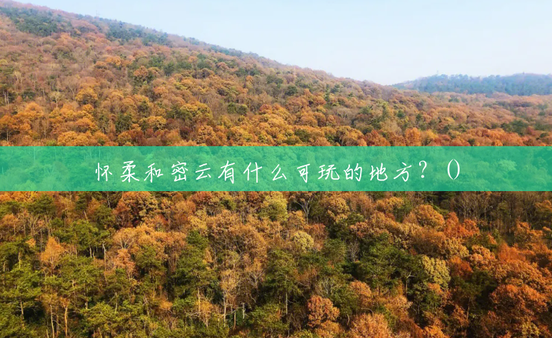 怀柔和密云有什么可玩的地方？()