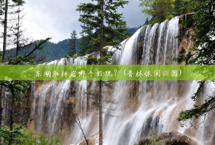 东湖和柯岩哪个好玩?(香林休闲公园) 东湖和柯岩哪个好玩?(香林休闲公园)