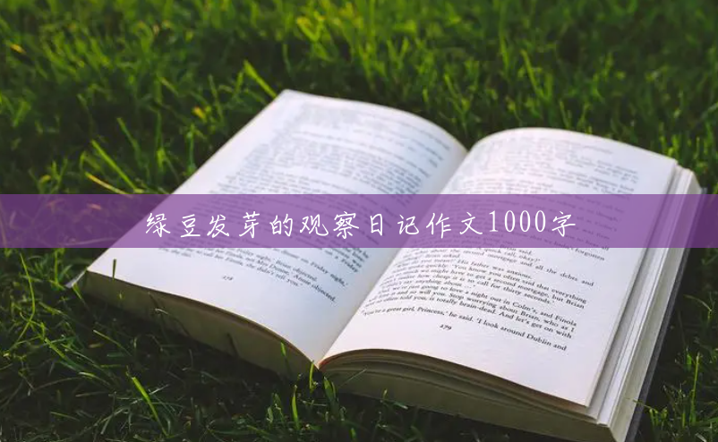 绿豆发芽的观察日记作文1000字 绿豆发芽的观察日记作文1000字