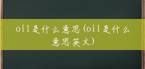 oil是什么意思(oil是什么意思英文) oil是什么意思(oil是什么意思英文)