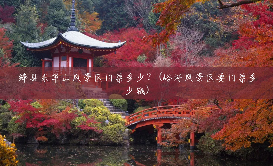 绛县东华山风景区门票多少?(峪河风景区要门票多少钱) 绛县东华山风景区门票多少?(峪河风景区要门票多少钱)