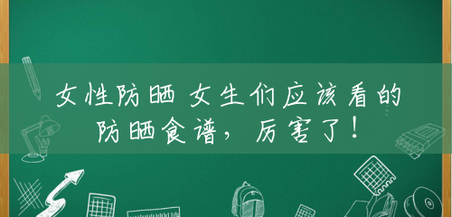 女性防晒 女生们应该看的防晒食谱,厉害了! 女性防晒 女生们应该看的防晒食谱,厉害了!