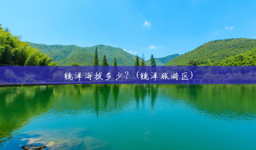 镜洋海拔多少?(镜洋旅游区) 镜洋海拔多少?(镜洋旅游区)