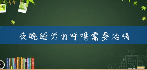 夜晚睡觉打呼噜需要治吗
