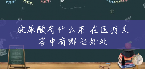 玻尿酸有什么用 在医疗美容中有哪些好处