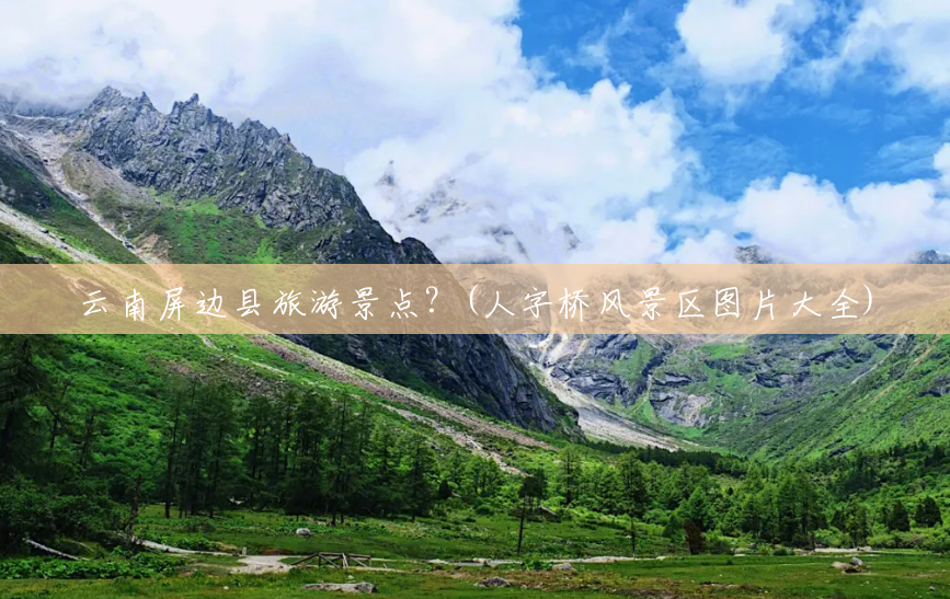 云南屏边县旅游景点?(人字桥风景区图片大全) 云南屏边县旅游景点?(人字桥风景区图片大全)