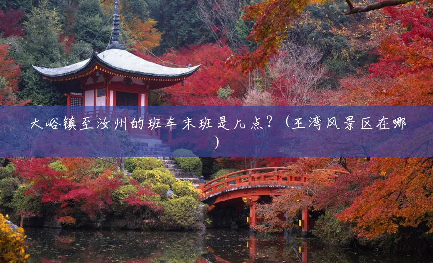 大峪镇至汝州的班车末班是几点？(王湾风景区在哪)