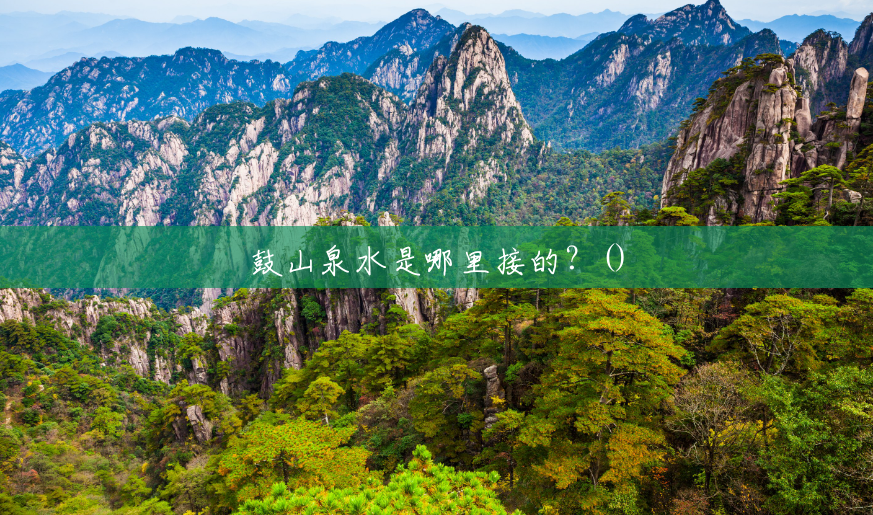鼓山泉水是哪里接的?() 鼓山泉水是哪里接的?()