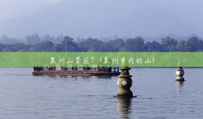 泉州山景区?(泉州市内的山) 泉州山景区?(泉州市内的山)