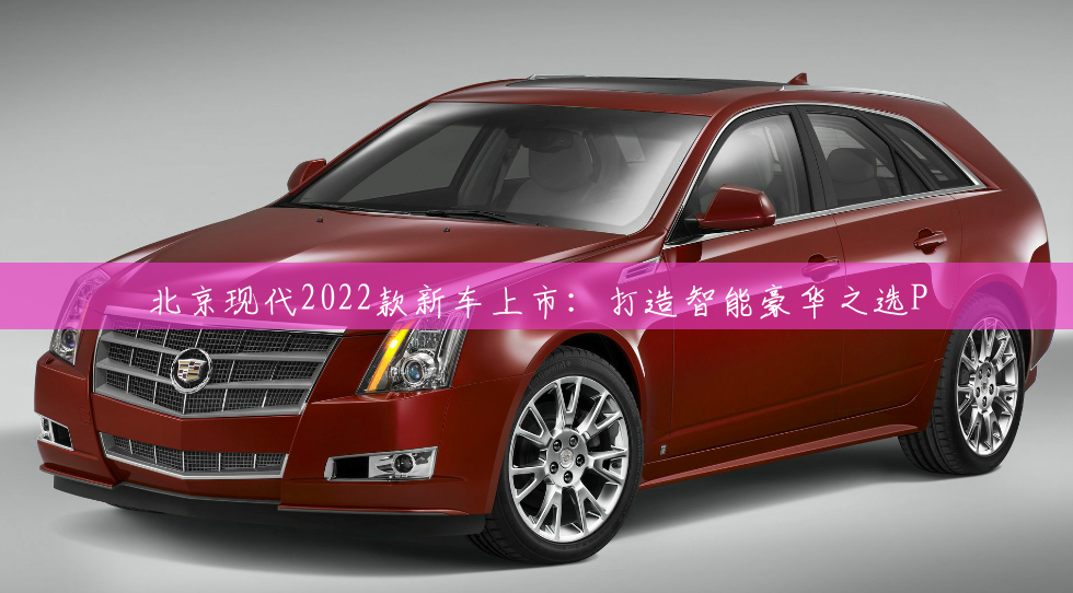 北京现代2022款新车上市：打造智能豪华之选P