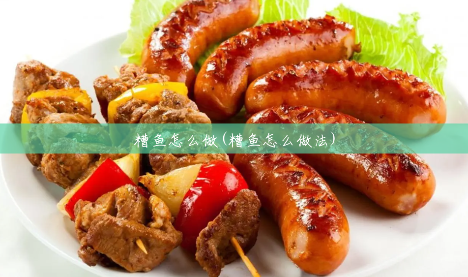 糟鱼怎么做(糟鱼怎么做法) 糟鱼怎么做(糟鱼怎么做法)