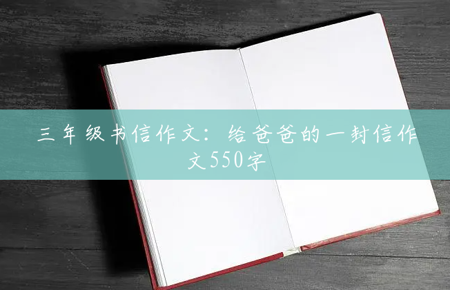 三年级书信作文:给爸爸的一封信作文550字 三年级书信作文:给爸爸的一封信作文550字
