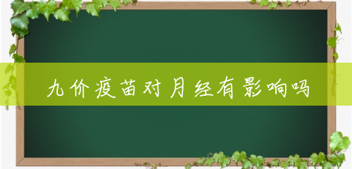 九价疫苗对月经有影响吗 九价疫苗对月经有影响吗