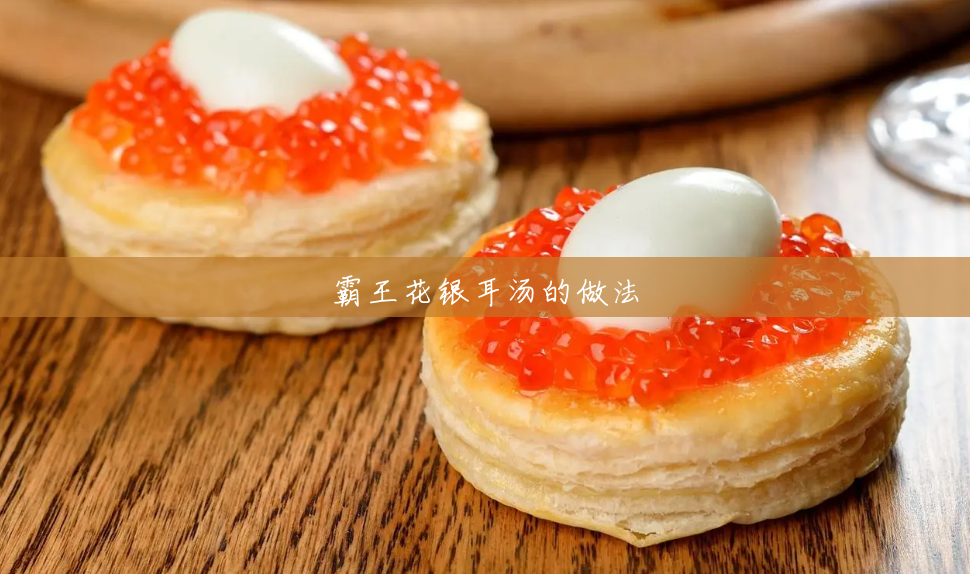 霸王花银耳汤的做法 霸王花银耳汤的做法