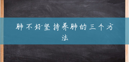 肺不好坚持养肺的三个方法 肺不好坚持养肺的三个方法
