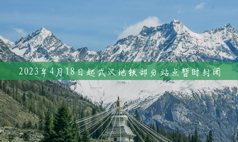 2023年4月18日起武汉地铁部分站点暂时封闭