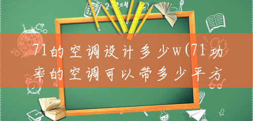 71的空调设计多少w(71功率的空调可以带多少平方)