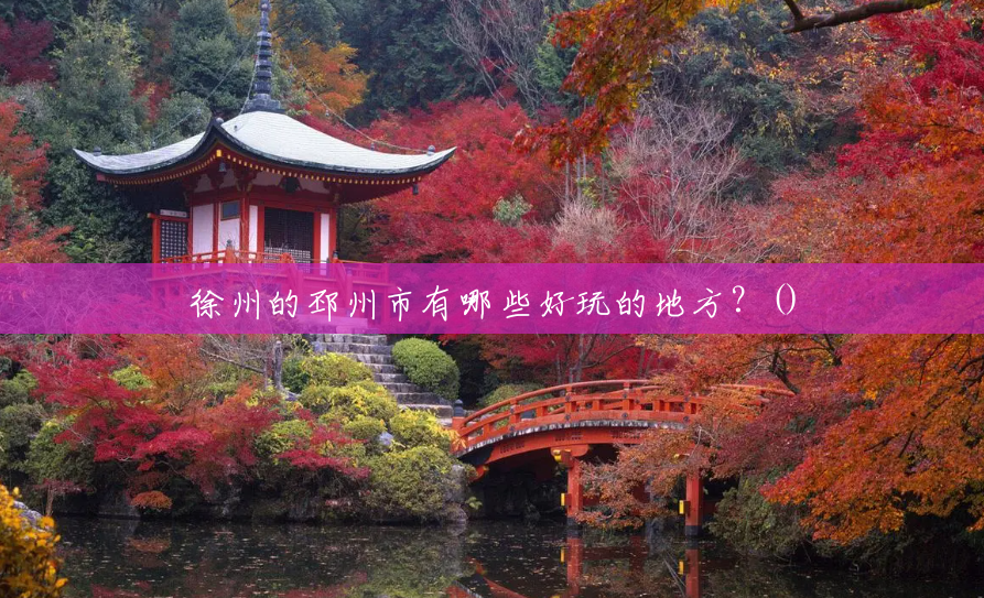 徐州的邳州市有哪些好玩的地方？()