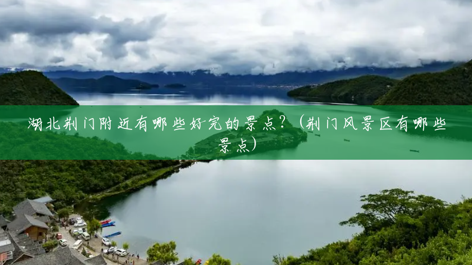 湖北荆门附近有哪些好完的景点?(荆门风景区有哪些景点) 湖北荆门附近有哪些好完的景点?(荆门风景区有哪些景点)