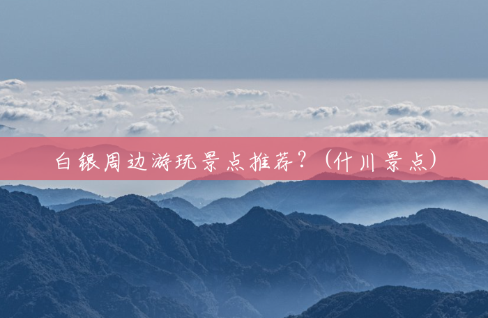 白银周边游玩景点推荐?(什川景点) 白银周边游玩景点推荐?(什川景点)