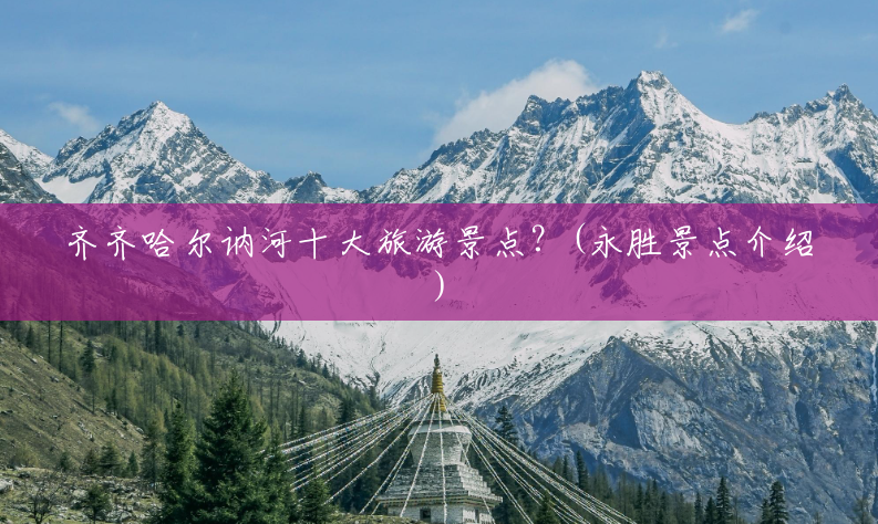 齐齐哈尔讷河十大旅游景点?(永胜景点介绍) 齐齐哈尔讷河十大旅游景点?(永胜景点介绍)