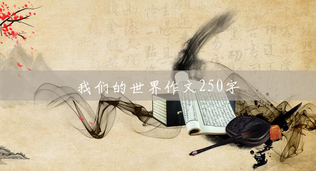 我们的世界作文250字 我们的世界作文250字