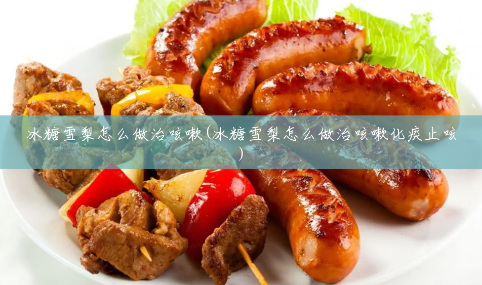 冰糖雪梨怎么做治咳嗽(冰糖雪梨怎么做治咳嗽化痰止咳) 冰糖雪梨怎么做治咳嗽(冰糖雪梨怎么做治咳嗽化痰止咳)