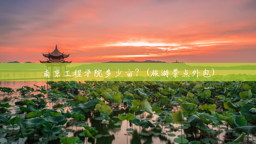 南京工程学院多少亩?(旅游景点外包) 南京工程学院多少亩?(旅游景点外包)