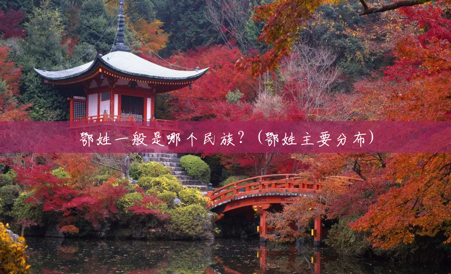 鄂姓一般是哪个民族?(鄂姓主要分布) 鄂姓一般是哪个民族?(鄂姓主要分布)