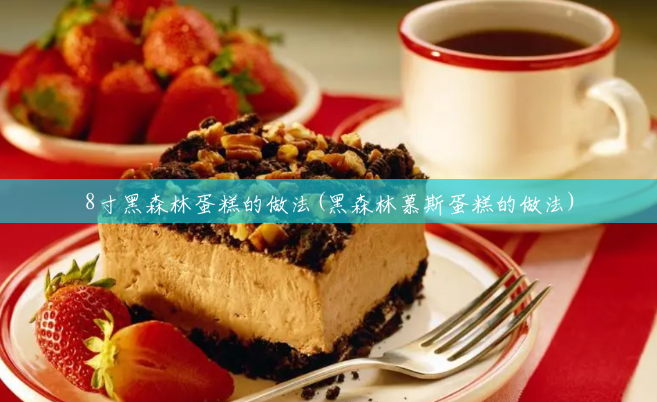 8寸黑森林蛋糕的做法(黑森林慕斯蛋糕的做法) 8寸黑森林蛋糕的做法(黑森林慕斯蛋糕的做法)