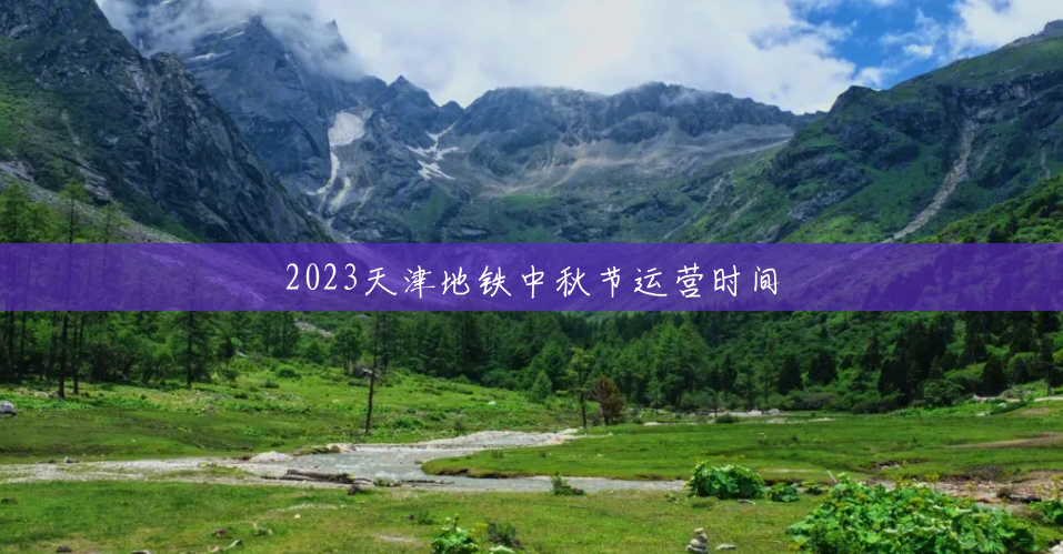 2023天津地铁中秋节运营时间