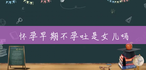 怀孕早期不孕吐是女儿吗 怀孕早期不孕吐是女儿吗