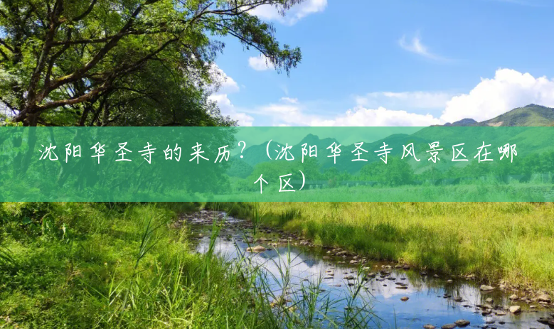 沈阳华圣寺的来历?(沈阳华圣寺风景区在哪个区) 沈阳华圣寺的来历?(沈阳华圣寺风景区在哪个区)