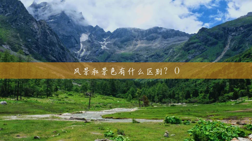 风景和景色有什么区别?() 风景和景色有什么区别?()