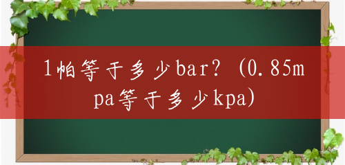 1帕等于多少bar？(0.85mpa等于多少kpa)