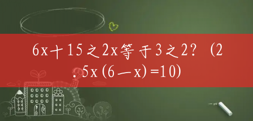 6x十15之2x等于3之2？(2.5x(6一x)=10)