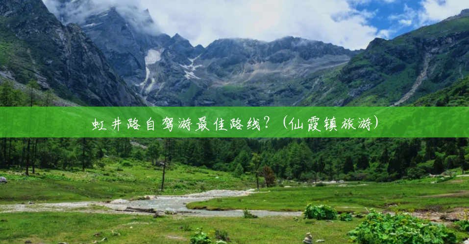 虹井路自驾游最佳路线?(仙霞镇旅游) 虹井路自驾游最佳路线?(仙霞镇旅游)