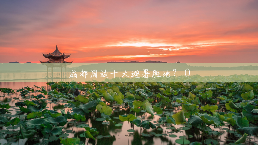成都周边十大避暑胜地?() 成都周边十大避暑胜地?()