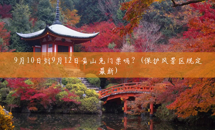 9月10日到9月12日黄山免门票吗？(保护风景区规定最新)