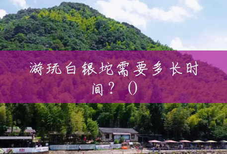 游玩白银坨需要多长时间？()