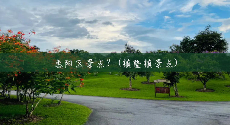 惠阳区景点?(镇隆镇景点) 惠阳区景点?(镇隆镇景点)