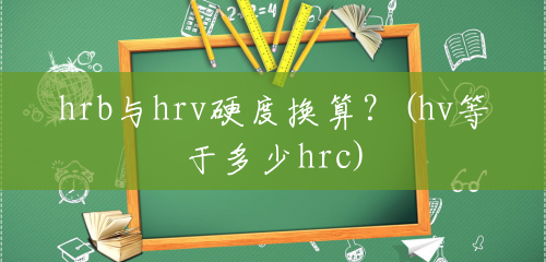 hrb与hrv硬度换算？(hv等于多少hrc)