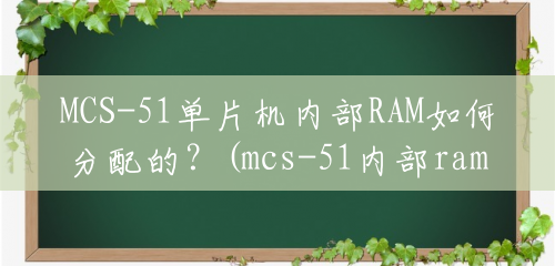 MCS-51单片机内部RAM如何分配的？(mcs-51内部ram区功能如何分配)